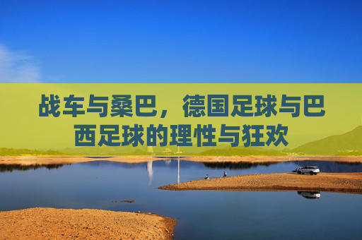 战车与桑巴,德国足球与巴西足球的理性与狂欢