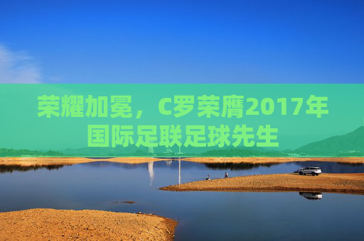 荣耀加冕,C罗荣膺2017年国际足联足球先生