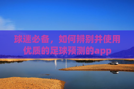 球迷必备，如何辨别并使用优质的足球预测的app