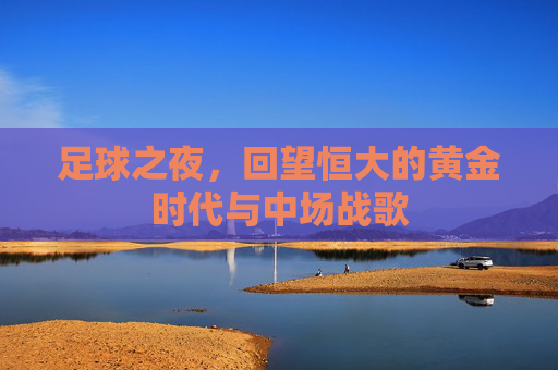 足球之夜,回望恒大的黄金时代与中场战歌