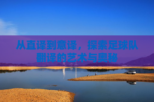 从直译到意译,探索足球队翻译的艺术与奥秘