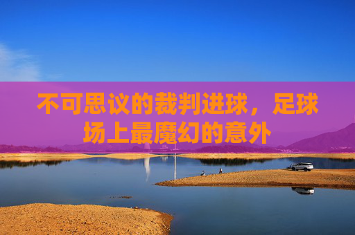 不可思议的裁判进球,足球场上最魔幻的意外