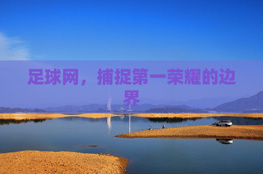 足球网,捕捉第一荣耀的边界