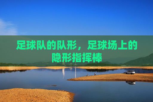 足球队的队形,足球场上的隐形指挥棒