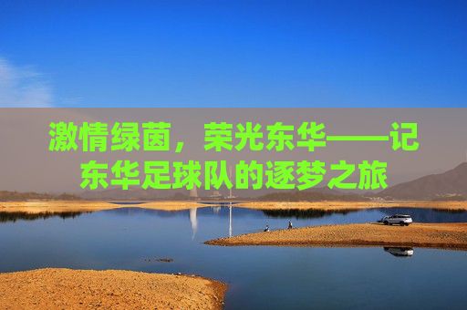 激情绿茵,荣光东华——记东华足球队的逐梦之旅