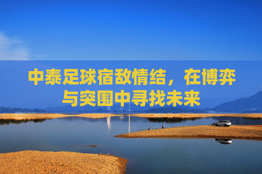 中泰足球宿敌情结,在博弈与突围中寻找未来