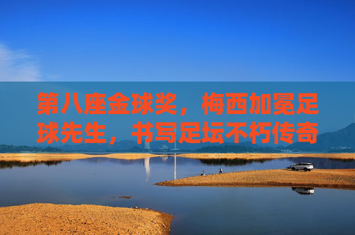 第八座金球奖,梅西加冕足球先生,书写足坛不朽传奇