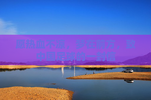 愿热血不凉,梦在前方,致中国足球的一封信