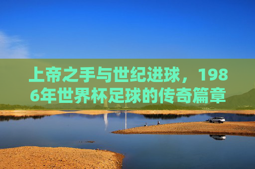 上帝之手与世纪进球,1986年世界杯足球的传奇篇章
