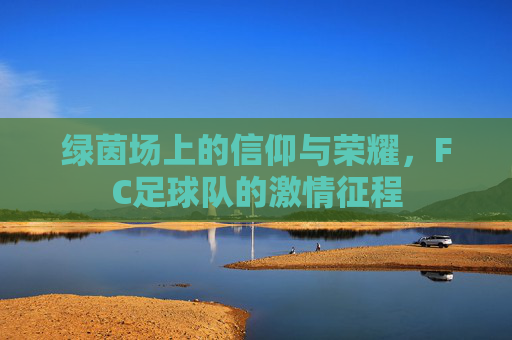 绿茵场上的信仰与荣耀,FC足球队的激情征程