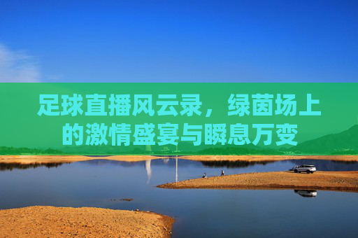 足球直播风云录,绿茵场上的激情盛宴与瞬息万变