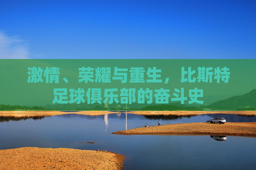 激情、荣耀与重生,比斯特足球俱乐部的奋斗史