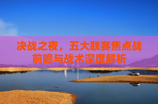决战之夜,五大联赛焦点战前瞻与战术深度解析