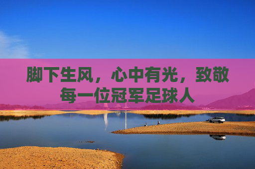 脚下生风，心中有光，致敬每一位冠军足球人