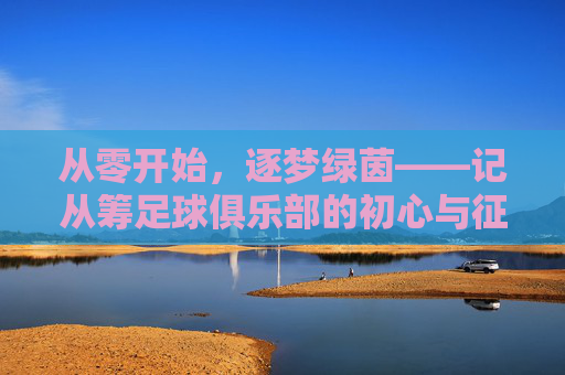 从零开始,逐梦绿茵——记从筹足球俱乐部的初心与征程