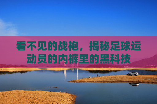 看不见的战袍,揭秘足球运动员的内裤里的黑科技