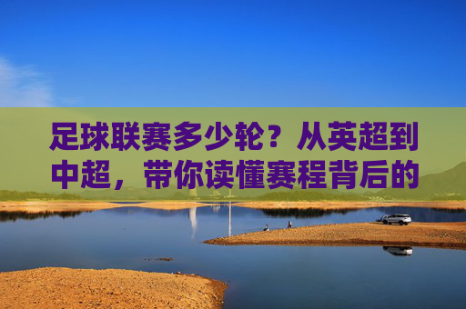 足球联赛多少轮?从英超到中超,带你读懂赛程背后的学问