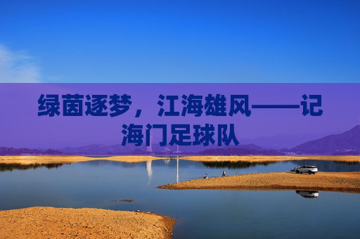 绿茵逐梦,江海雄风——记海门足球队