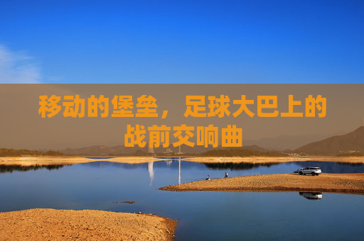 移动的堡垒,足球大巴上的战前交响曲