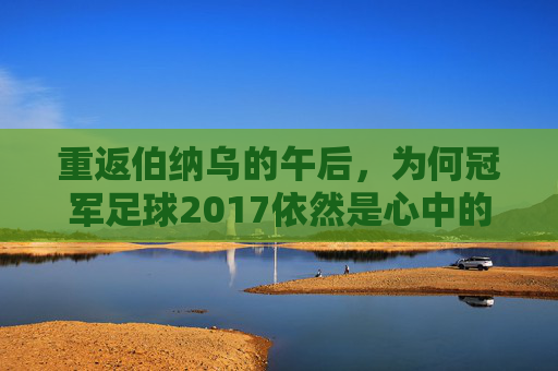 重返伯纳乌的午后,为何冠军足球2017依然是心中的神作?