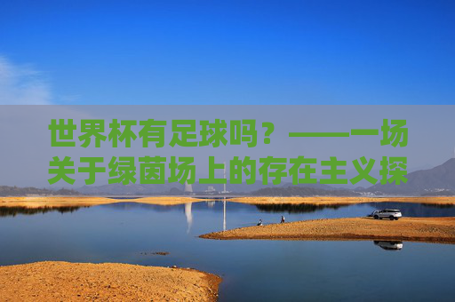 世界杯有足球吗?——一场关于绿茵场上的存在主义探讨