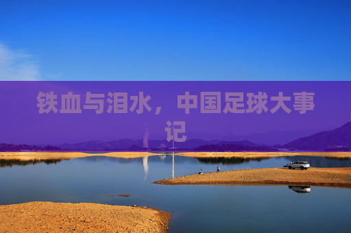 铁血与泪水,中国足球大事记