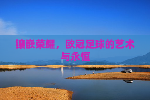 镶嵌荣耀,欧冠足球的艺术与永恒