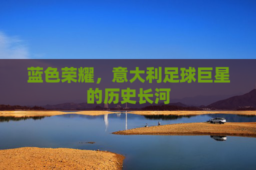 蓝色荣耀,意大利足球巨星的历史长河