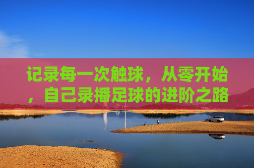记录每一次触球，从零开始，自己录播足球的进阶之路