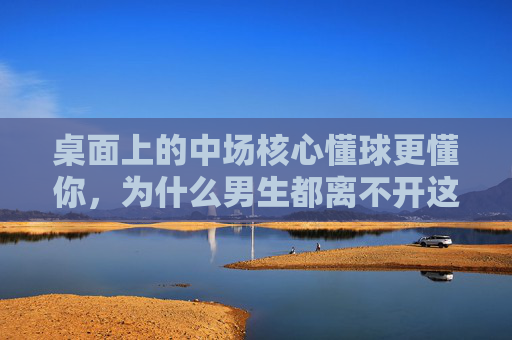 桌面上的中场核心懂球更懂你，为什么男生都离不开这款足球杯子？