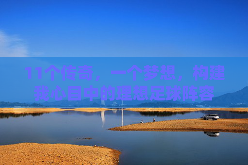 11个传奇，一个梦想，构建我心目中的理想足球阵容