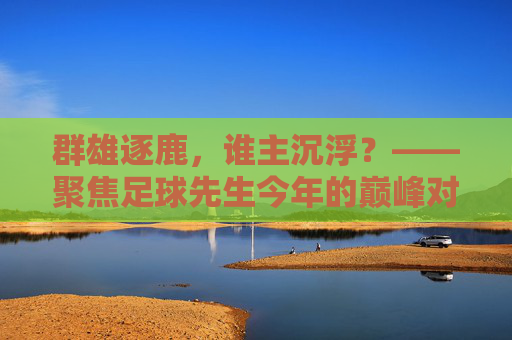 群雄逐鹿,谁主沉浮?——聚焦足球先生今年的巅峰对决