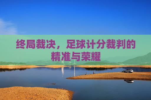 终局裁决,足球计分裁判的精准与荣耀