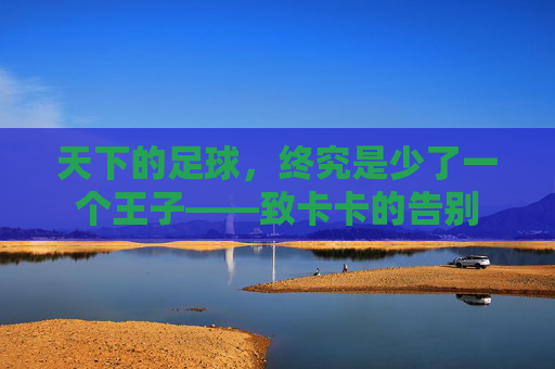天下的足球，终究是少了一个王子——致卡卡的告别