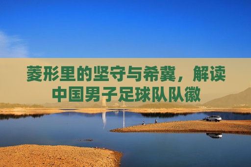 菱形里的坚守与希冀,解读中国男子足球队队徽
