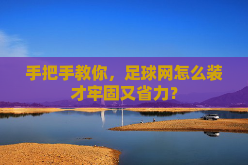 手把手教你,足球网怎么装才牢固又省力?