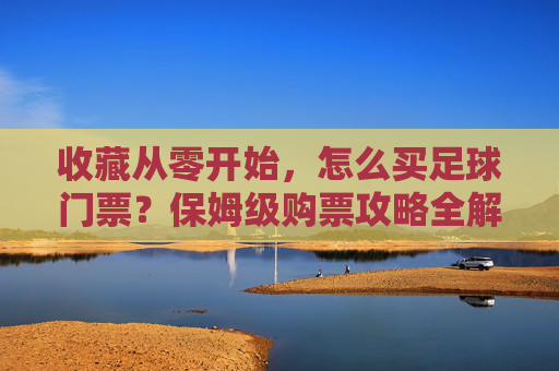 收藏从零开始,怎么买足球门票?保姆级购票攻略全解析