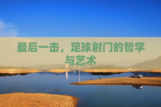 最后一击，足球射门的哲学与艺术