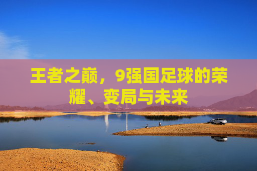 王者之巅,9强国足球的荣耀、变局与未来