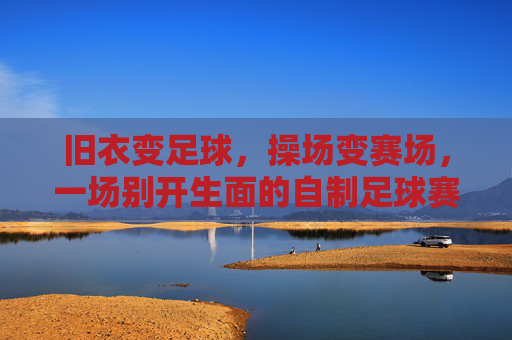 旧衣变足球,操场变赛场,一场别开生面的自制足球赛