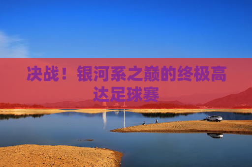 决战!银河系之巅的终极高达足球赛