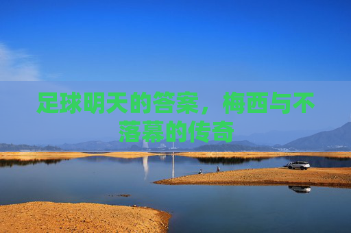 足球明天的答案，梅西与不落幕的传奇