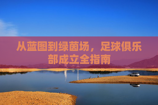 从蓝图到绿茵场，足球俱乐部成立全指南
