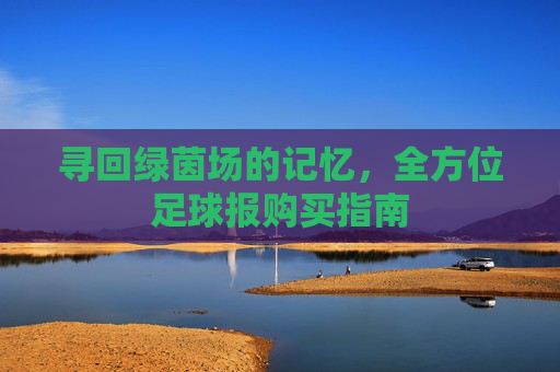寻回绿茵场的记忆，全方位足球报购买指南