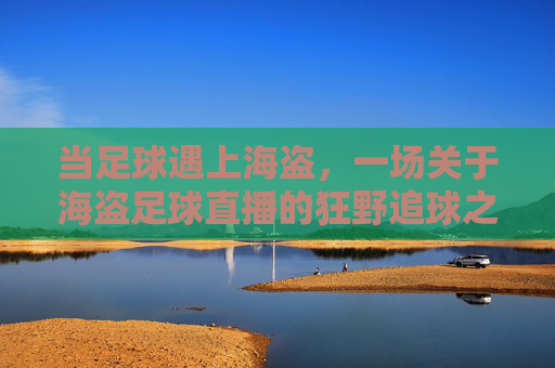 当足球遇上海盗,一场关于海盗足球直播的狂野追球之旅