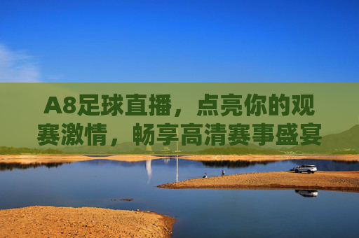 A8足球直播,点亮你的观赛激情,畅享高清赛事盛宴