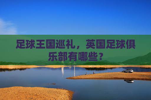 足球王国巡礼,英国足球俱乐部有哪些?