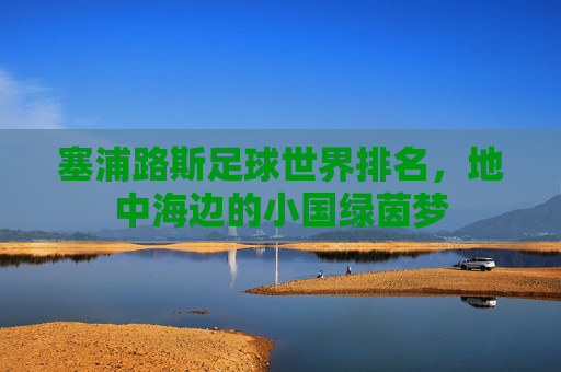 塞浦路斯足球世界排名,地中海边的小国绿茵梦