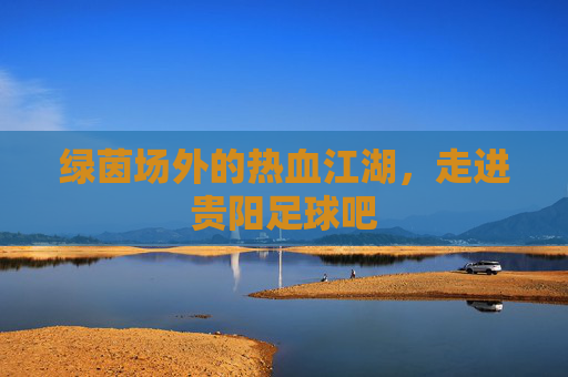 绿茵场外的热血江湖，走进贵阳足球吧