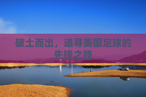 破土而出,追寻美国足球的先锋之路